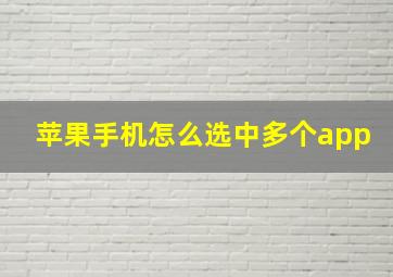 苹果手机怎么选中多个app