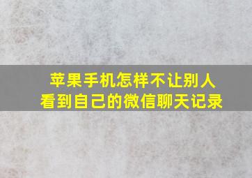 苹果手机怎样不让别人看到自己的微信聊天记录