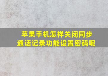 苹果手机怎样关闭同步通话记录功能设置密码呢