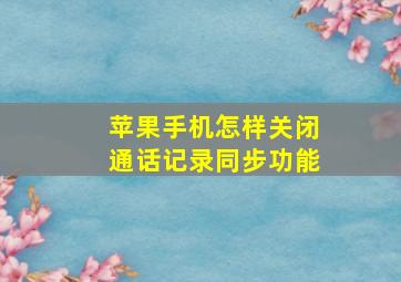 苹果手机怎样关闭通话记录同步功能