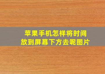 苹果手机怎样将时间放到屏幕下方去呢图片