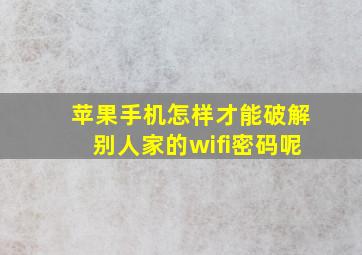 苹果手机怎样才能破解别人家的wifi密码呢