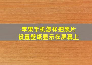 苹果手机怎样把照片设置壁纸显示在屏幕上