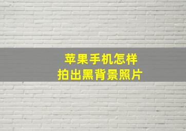 苹果手机怎样拍出黑背景照片