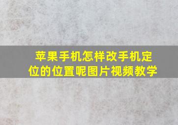 苹果手机怎样改手机定位的位置呢图片视频教学