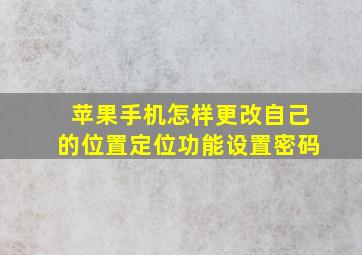 苹果手机怎样更改自己的位置定位功能设置密码