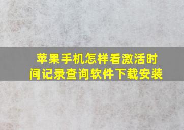 苹果手机怎样看激活时间记录查询软件下载安装