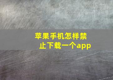 苹果手机怎样禁止下载一个app