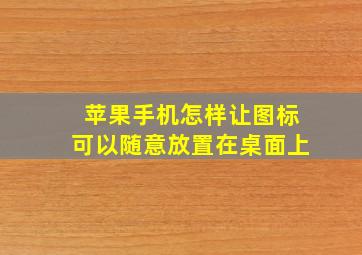 苹果手机怎样让图标可以随意放置在桌面上