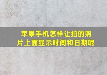 苹果手机怎样让拍的照片上面显示时间和日期呢