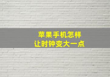 苹果手机怎样让时钟变大一点