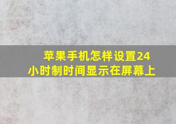 苹果手机怎样设置24小时制时间显示在屏幕上