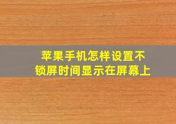 苹果手机怎样设置不锁屏时间显示在屏幕上