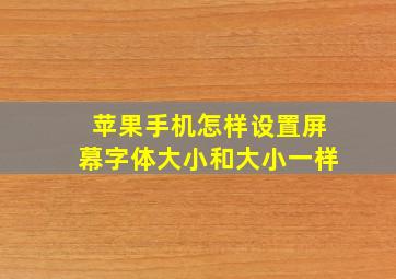 苹果手机怎样设置屏幕字体大小和大小一样