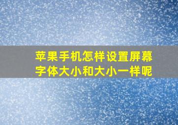 苹果手机怎样设置屏幕字体大小和大小一样呢