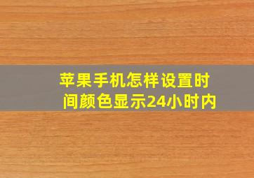 苹果手机怎样设置时间颜色显示24小时内