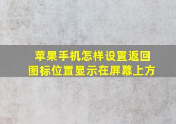 苹果手机怎样设置返回图标位置显示在屏幕上方