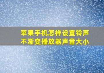 苹果手机怎样设置铃声不渐变播放器声音大小