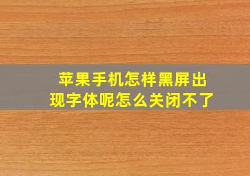 苹果手机怎样黑屏出现字体呢怎么关闭不了