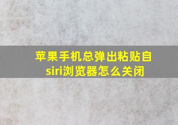 苹果手机总弹出粘贴自siri浏览器怎么关闭