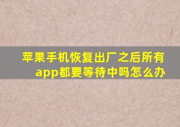 苹果手机恢复出厂之后所有app都要等待中吗怎么办