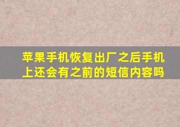 苹果手机恢复出厂之后手机上还会有之前的短信内容吗