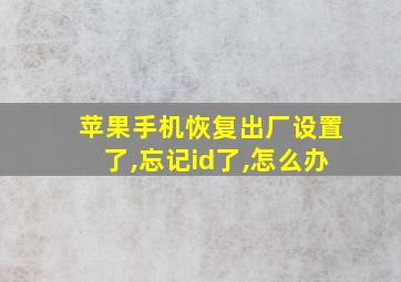 苹果手机恢复出厂设置了,忘记id了,怎么办