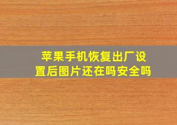 苹果手机恢复出厂设置后图片还在吗安全吗