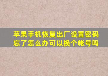 苹果手机恢复出厂设置密码忘了怎么办可以换个帐号吗