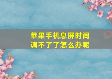 苹果手机息屏时间调不了了怎么办呢