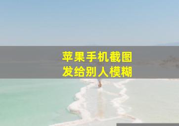 苹果手机截图发给别人模糊