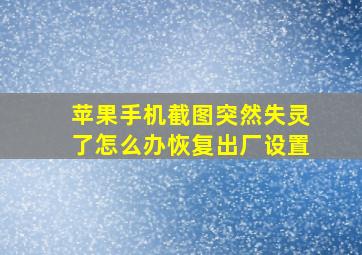 苹果手机截图突然失灵了怎么办恢复出厂设置