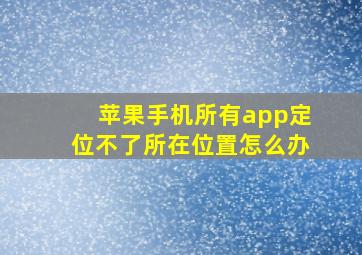 苹果手机所有app定位不了所在位置怎么办