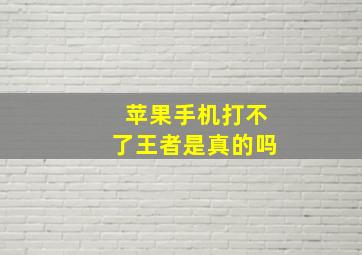 苹果手机打不了王者是真的吗