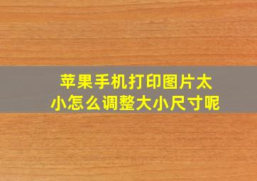 苹果手机打印图片太小怎么调整大小尺寸呢