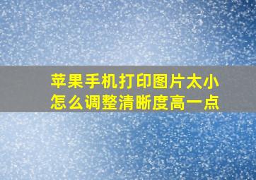 苹果手机打印图片太小怎么调整清晰度高一点