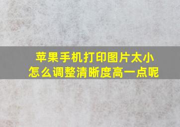 苹果手机打印图片太小怎么调整清晰度高一点呢