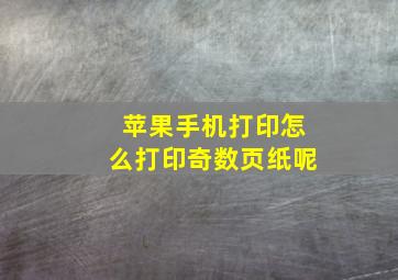 苹果手机打印怎么打印奇数页纸呢