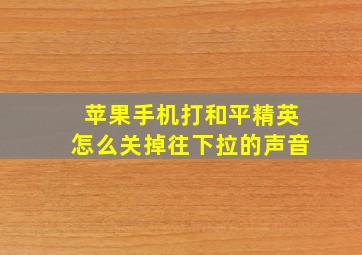 苹果手机打和平精英怎么关掉往下拉的声音