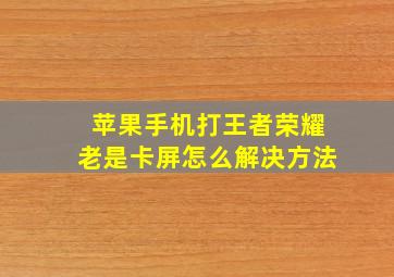 苹果手机打王者荣耀老是卡屏怎么解决方法