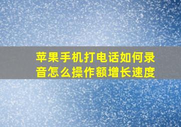 苹果手机打电话如何录音怎么操作额增长速度