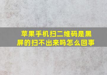 苹果手机扫二维码是黑屏的扫不出来吗怎么回事