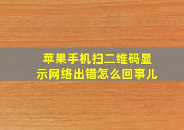 苹果手机扫二维码显示网络出错怎么回事儿