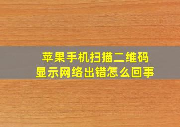 苹果手机扫描二维码显示网络出错怎么回事