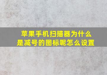 苹果手机扫描器为什么是减号的图标呢怎么设置