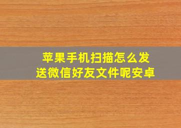 苹果手机扫描怎么发送微信好友文件呢安卓