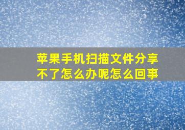 苹果手机扫描文件分享不了怎么办呢怎么回事