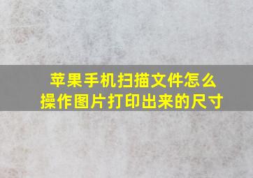 苹果手机扫描文件怎么操作图片打印出来的尺寸