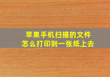 苹果手机扫描的文件怎么打印到一张纸上去