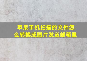 苹果手机扫描的文件怎么转换成图片发送邮箱里